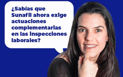 ¿Sabías que Superintendencia Nacional de Fiscalización Laboral – SUNAFIL ahora exige actuaciones complementarias en las inspecciones laborales?